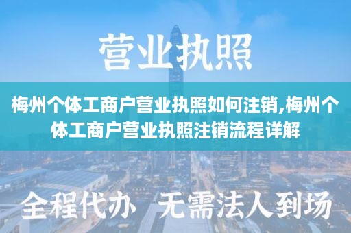 梅州个体工商户营业执照如何注销,梅州个体工商户营业执照注销流程详解