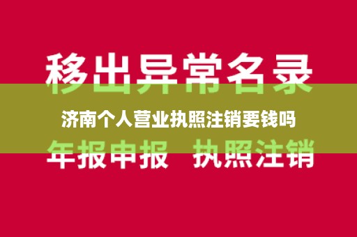 济南个人营业执照注销要钱吗