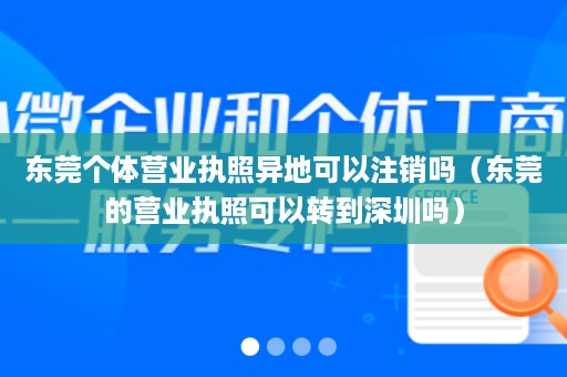 东莞个体营业执照异地可以注销吗（东莞的营业执照可以转到深圳吗）