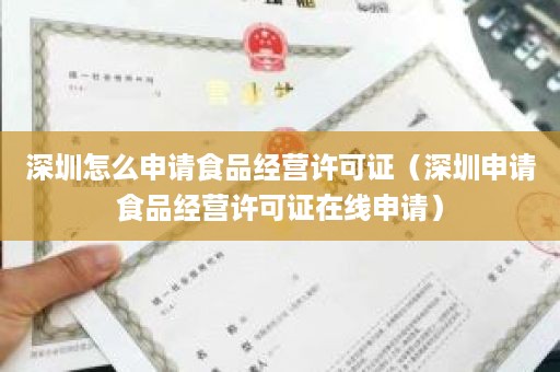 深圳怎么申请食品经营许可证（深圳申请食品经营许可证在线申请）