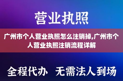 广州市个人营业执照怎么注销掉,广州市个人营业执照注销流程详解