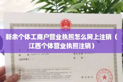 新余个体工商户营业执照怎么网上注销（江西个体营业执照注销）