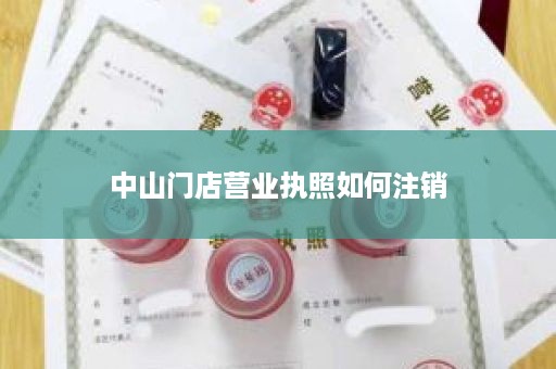 中山门店营业执照如何注销