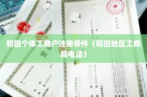 和田个体工商户注册条件（和田地区工商局电话）