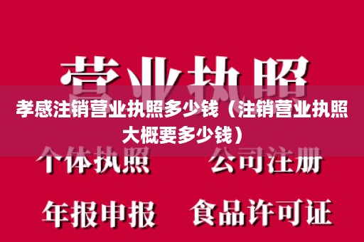 孝感注销营业执照多少钱（注销营业执照大概要多少钱）