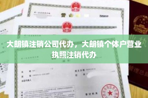 大朗镇注销公司代办，大朗镇个体户营业执照注销代办