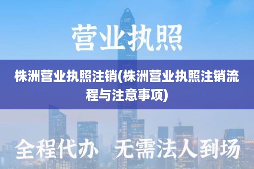 株洲营业执照注销(株洲营业执照注销流程与注意事项)