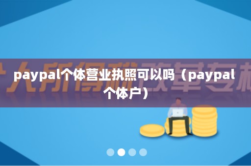 paypal个体营业执照可以吗（paypal 个体户）