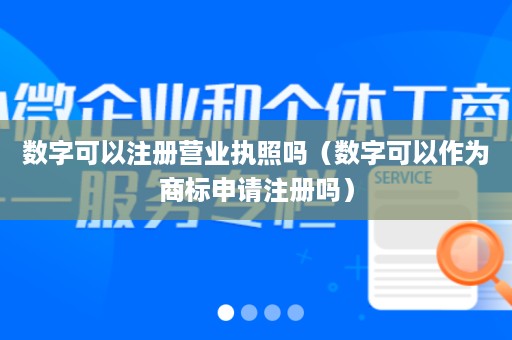 数字可以注册营业执照吗（数字可以作为商标申请注册吗）