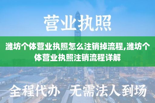 潍坊个体营业执照怎么注销掉流程,潍坊个体营业执照注销流程详解