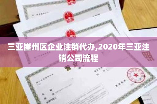 三亚崖州区企业注销代办,2020年三亚注销公司流程