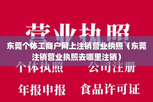 东莞个体工商户网上注销营业执照（东莞注销营业执照去哪里注销）