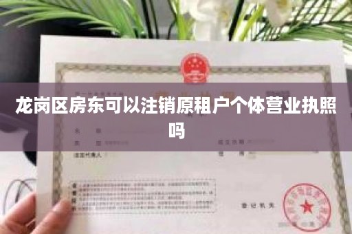 龙岗区房东可以注销原租户个体营业执照吗