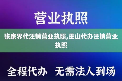 张家界代注销营业执照,巫山代办注销营业执照