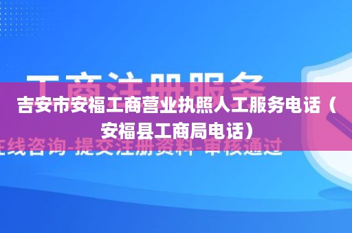 吉安市安福工商营业执照人工服务电话（安福县工商局电话）