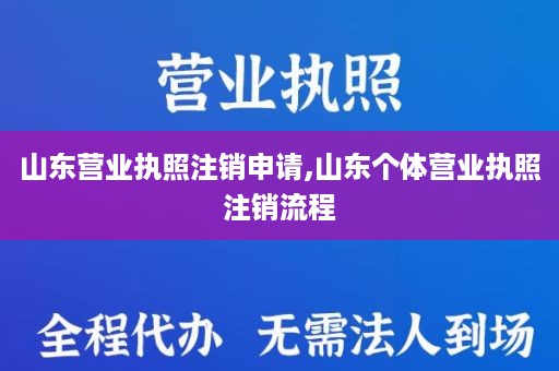 山东营业执照注销申请,山东个体营业执照注销流程