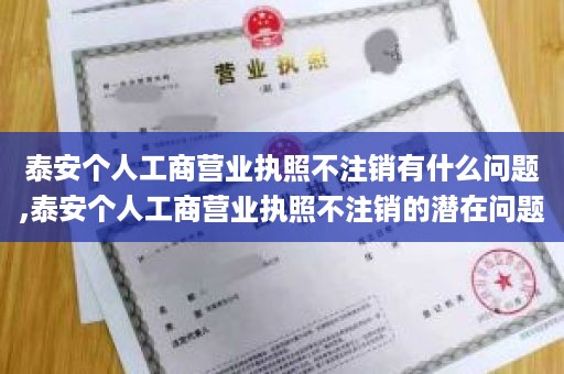 泰安个人工商营业执照不注销有什么问题,泰安个人工商营业执照不注销的潜在问题