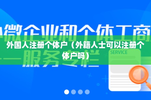 外国人注册个体户（外籍人士可以注册个体户吗）