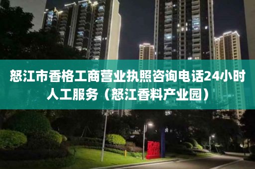 怒江市香格工商营业执照咨询电话24小时人工服务（怒江香料产业园）