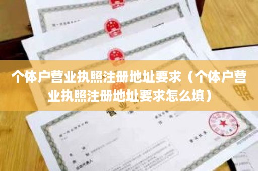 个体户营业执照注册地址要求（个体户营业执照注册地址要求怎么填）