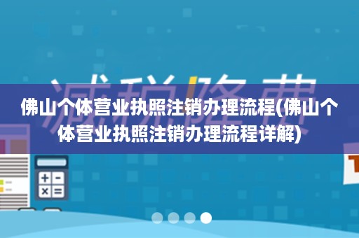 佛山个体营业执照注销办理流程(佛山个体营业执照注销办理流程详解)