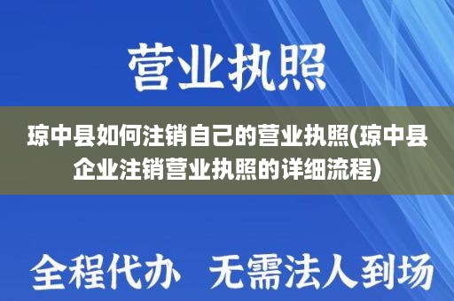 琼中县如何注销自己的营业执照(琼中县企业注销营业执照的详细流程)