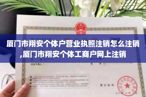 厦门市翔安个体户营业执照注销怎么注销,厦门市翔安个体工商户网上注销