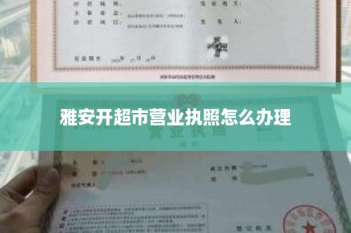 雅安开超市营业执照怎么办理