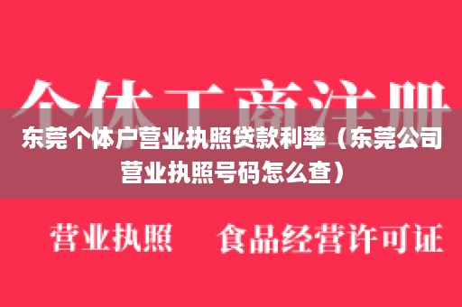 东莞个体户营业执照贷款利率（东莞公司营业执照号码怎么查）