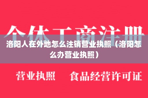 洛阳人在外地怎么注销营业执照（洛阳怎么办营业执照）