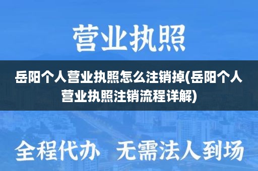 岳阳个人营业执照怎么注销掉(岳阳个人营业执照注销流程详解)