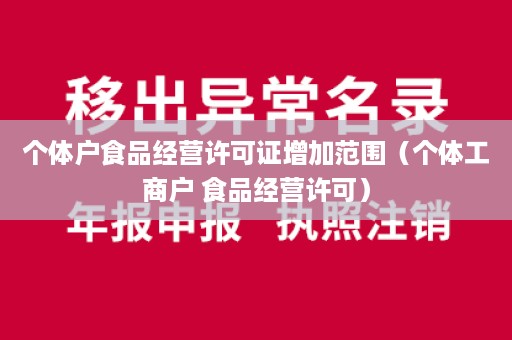 个体户食品经营许可证增加范围（个体工商户 食品经营许可）