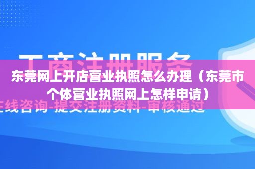 东莞网上开店营业执照怎么办理（东莞市个体营业执照网上怎样申请）