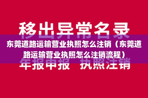 东莞道路运输营业执照怎么注销（东莞道路运输营业执照怎么注销流程）