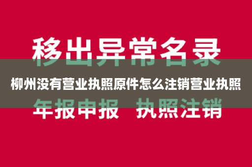 柳州没有营业执照原件怎么注销营业执照