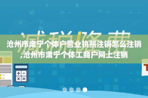 沧州市肃宁个体户营业执照注销怎么注销,沧州市肃宁个体工商户网上注销