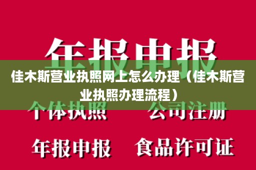 佳木斯营业执照网上怎么办理（佳木斯营业执照办理流程）