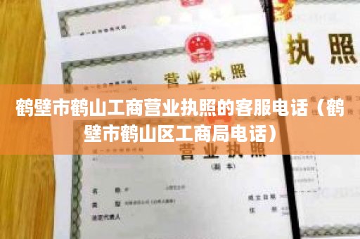 鹤壁市鹤山工商营业执照的客服电话（鹤壁市鹤山区工商局电话）