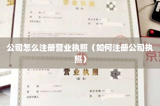 公司怎么注册营业执照（如何注册公司执照）