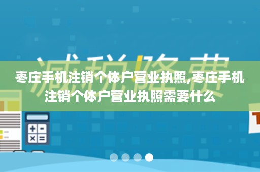 枣庄手机注销个体户营业执照,枣庄手机注销个体户营业执照需要什么