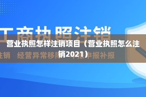 营业执照怎样注销项目（营业执照怎么注销2021）