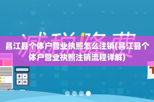 昌江县个体户营业执照怎么注销(昌江县个体户营业执照注销流程详解)