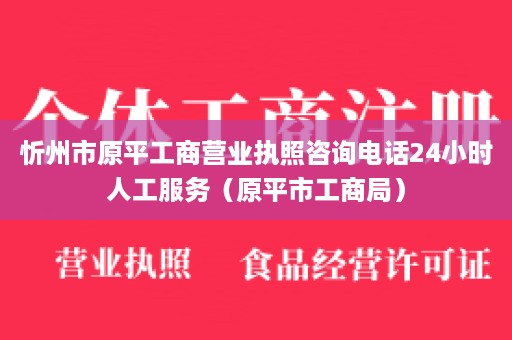 忻州市原平工商营业执照咨询电话24小时人工服务（原平市工商局）