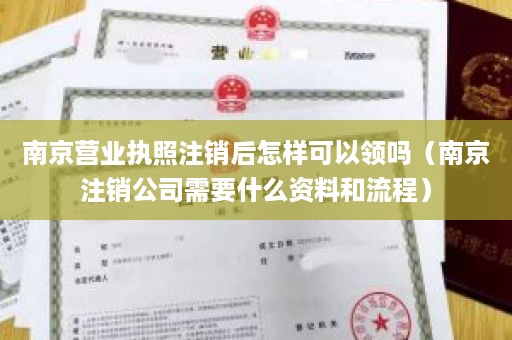 南京营业执照注销后怎样可以领吗（南京注销公司需要什么资料和流程）