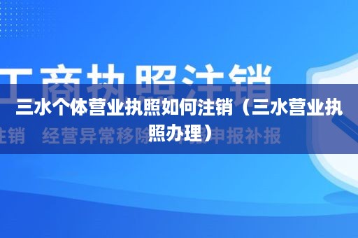 三水个体营业执照如何注销（三水营业执照办理）