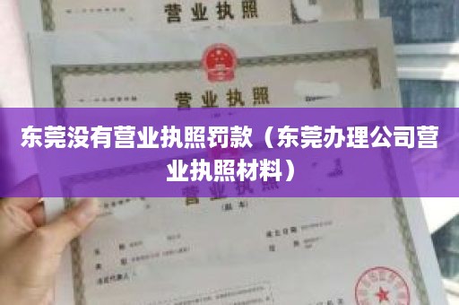 东莞没有营业执照罚款（东莞办理公司营业执照材料）