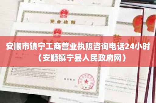 安顺市镇宁工商营业执照咨询电话24小时（安顺镇宁县人民政府网）