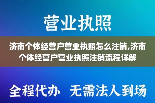 济南个体经营户营业执照怎么注销,济南个体经营户营业执照注销流程详解