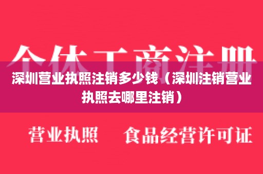 深圳营业执照注销多少钱（深圳注销营业执照去哪里注销）