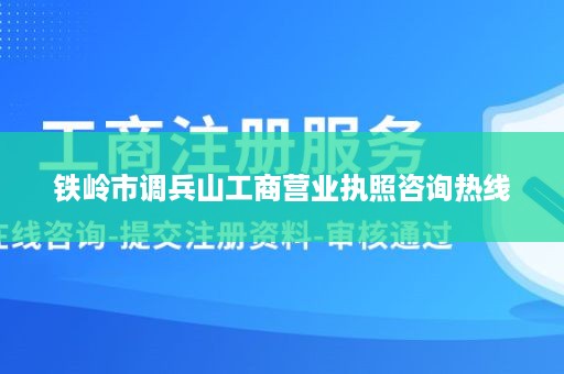 铁岭市调兵山工商营业执照咨询热线